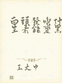 白头发吃什么维生素能变黑