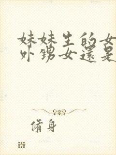 妹妹生的女儿是外甥女还是侄女