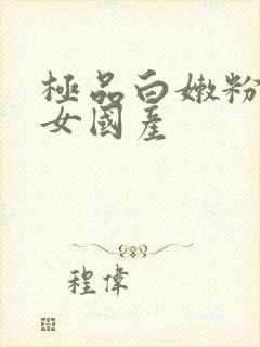 极品白嫩粉嫩美女国产