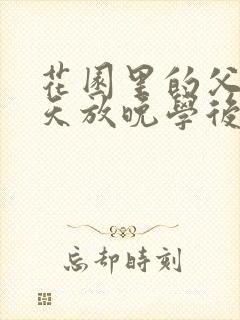 花园里的父爱有天放晚学后