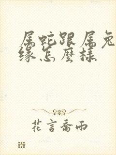 属蛇跟属兔的姻缘怎么样