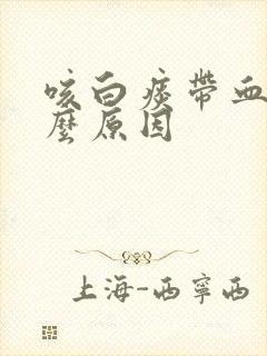 咳白痰带血是什么原因