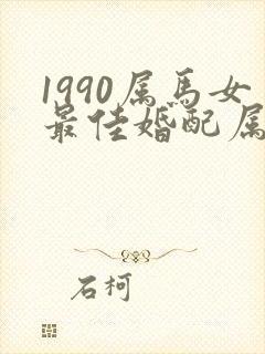 1990属马女最佳婚配属相表