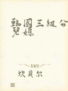 韩国三级公公与儿媳