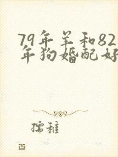 79年羊和82年狗婚配好不好