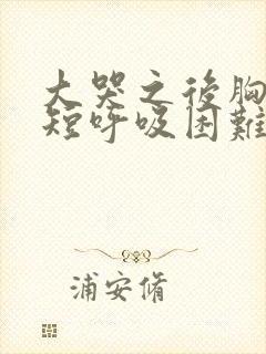 大哭之后胸闷气短呼吸困难