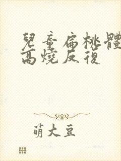 儿童扁桃体化脓高烧反复