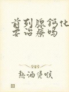 前列腺钙化灶需要治疗吗