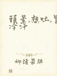 头晕,想吐,冒冷汗