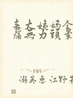 来大姨妈全身酸痛无力头晕忽冷忽热 ?