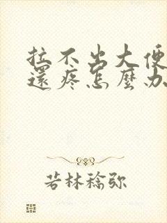 拉不出大便肚子还疼怎么办