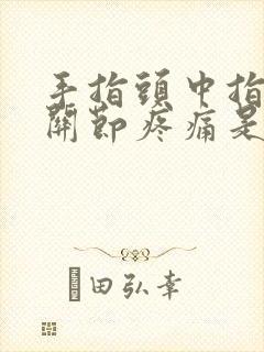 手指头中指第一关节疼痛是什么原因封面