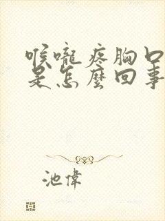 喉咙疼胸口闷疼是怎么回事