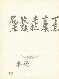 屁股老有下坠感老想拉屎怎么回事