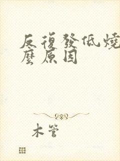 反复发低烧是什么原因