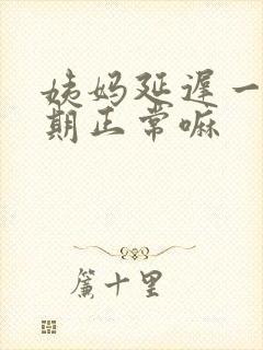 姨妈延迟一个星期正常嘛