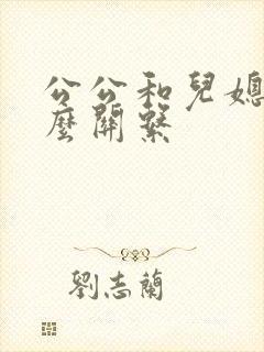 公公和儿媳叫什么关系