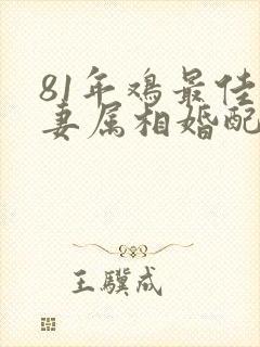 81年鸡最佳夫妻属相婚配表