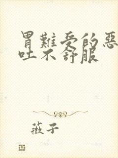 胃难受的恶心想吐不舒服