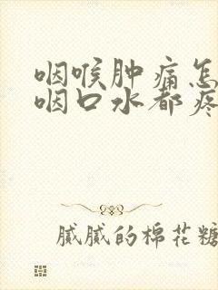 咽喉肿痛怎么办咽口水都疼