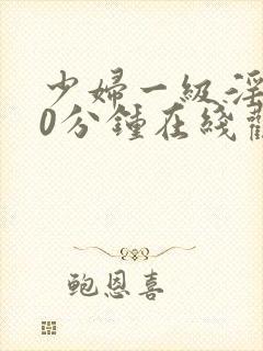 少妇一级淫片60分钟在线观看封面