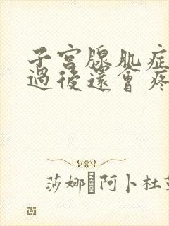 子宫腺肌症经期过后还会疼吗