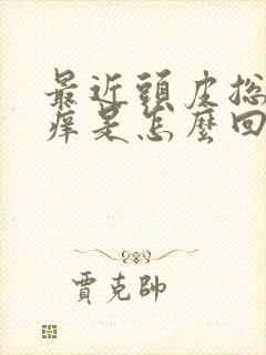 最近头皮总是发痒是怎么回事