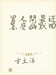 男人问最近忙吗怎么幽默回复