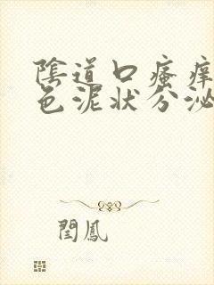 阴道口瘙痒有白色泥状分泌物