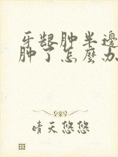 牙龈肿半边脸都肿了怎么办