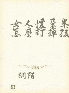 女人怀孕半个月怎么打掉孩子