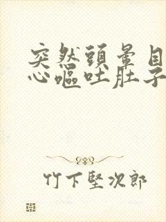 突然头晕目眩恶心呕吐肚子疼是怎么回事