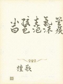 小孩支气管炎咳白色泡沫痰