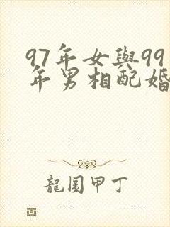 97年女与99年男相配婚姻吗