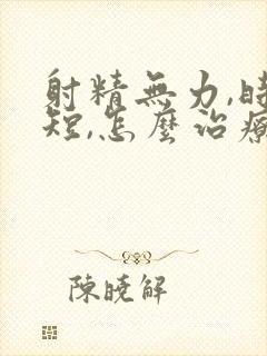 射精无力,时间短,怎么治疗