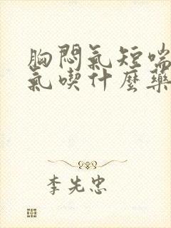 胸闷气短喘不过气吃什么药