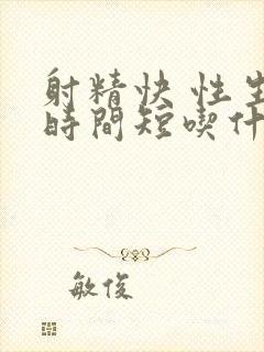 射精快 性生活时间短吃什么药治