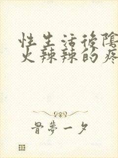 性生活后阴道口火辣辣的疼