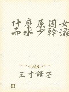 什么原因女人下面水少干涩封面