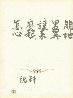 怎么让男朋友开心起来异地恋