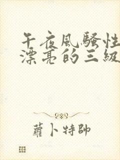 午夜风骚性年轻漂亮的三级黄色片