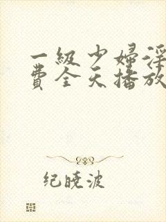 一级少妇淫片免费全天播放