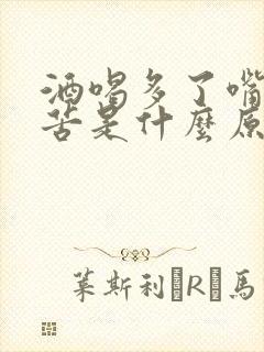 酒喝多了嘴里发苦是什么原因