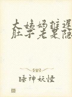 大姨妈推迟4天肚子老是隐隐的疼封面