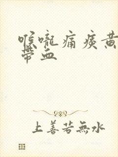 喉咙痛痰黄粘稠带血