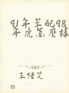 91年羊配98年虎怎么样