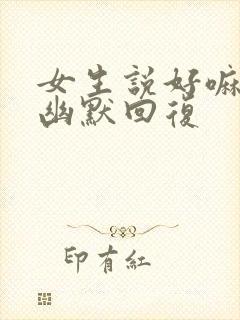 女生说好嘛怎么幽默回复