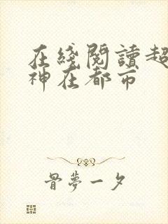 在线阅读超级战神在都市