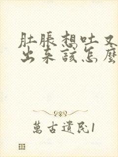 肚胀想吐又吐不出来该怎么办