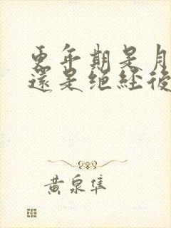 更年期是月经前还是绝经后呢